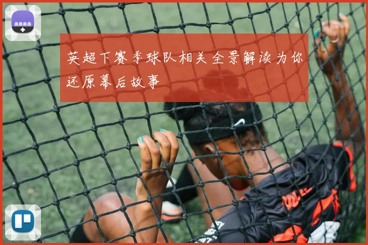 英超下赛季球队相关全景解读为你还原幕后故事