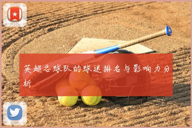 英超各球队的球迷排名与影响力分析