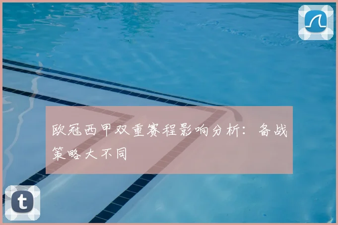 欧冠西甲双重赛程影响分析:备战策略大不同