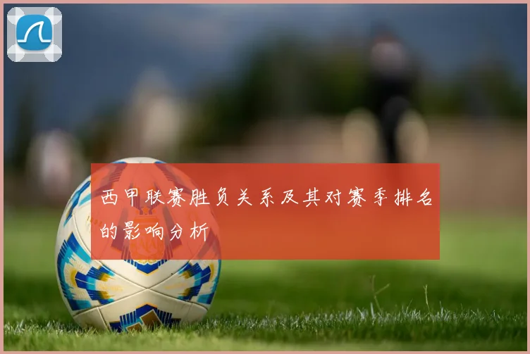 西甲联赛胜负关系及其对赛季排名的影响分析