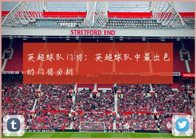 英超球队门将:英超球队中最出色的门将分析